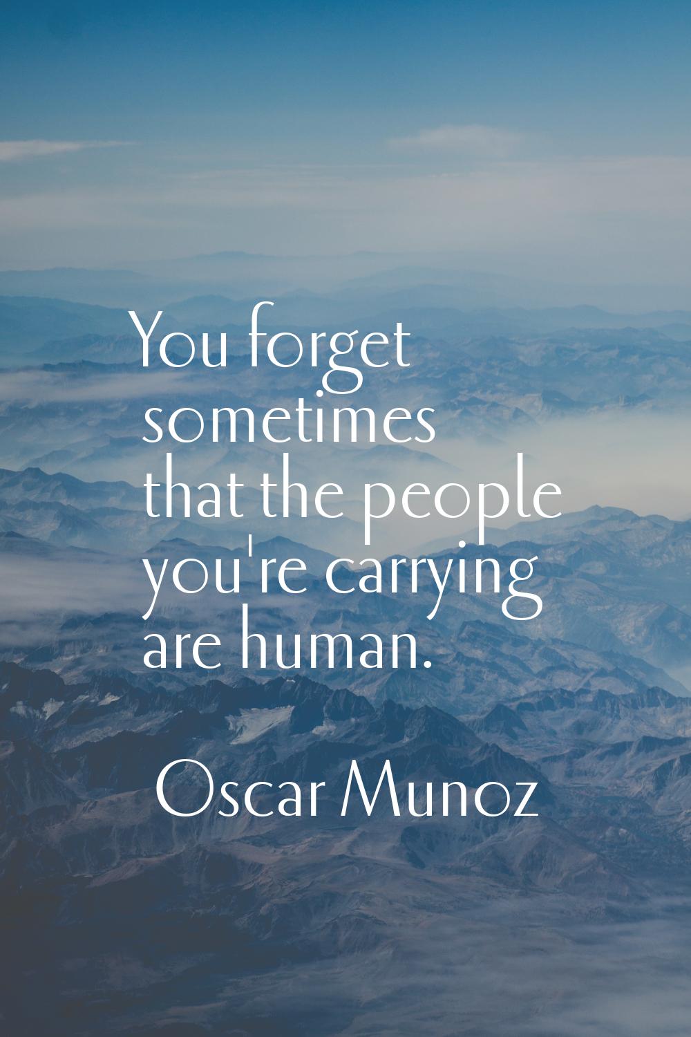 You forget sometimes that the people you're carrying are human.