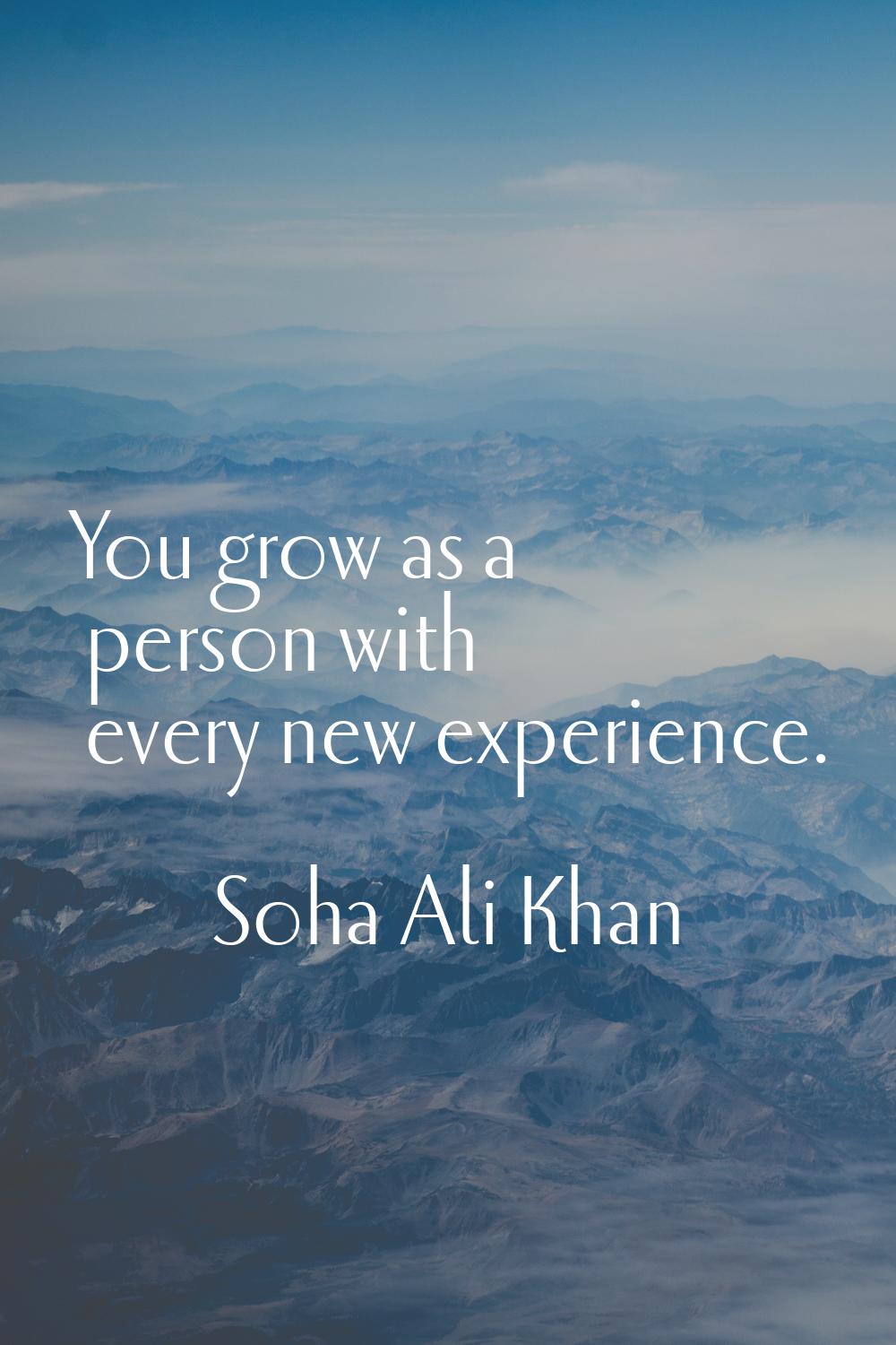 You grow as a person with every new experience.