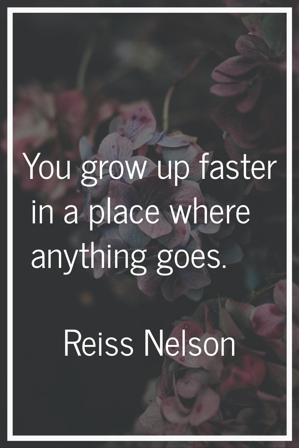 You grow up faster in a place where anything goes.