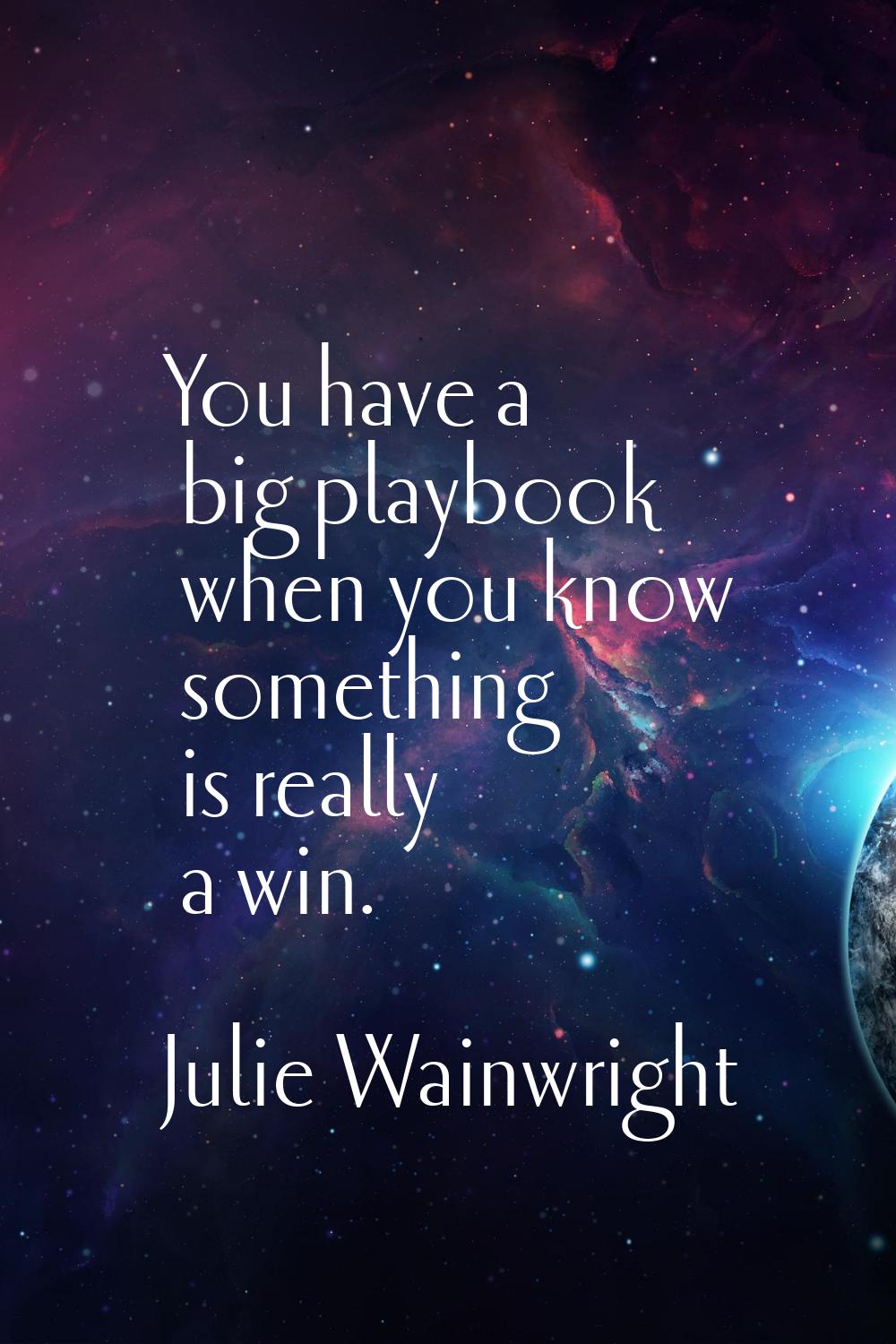 You have a big playbook when you know something is really a win.