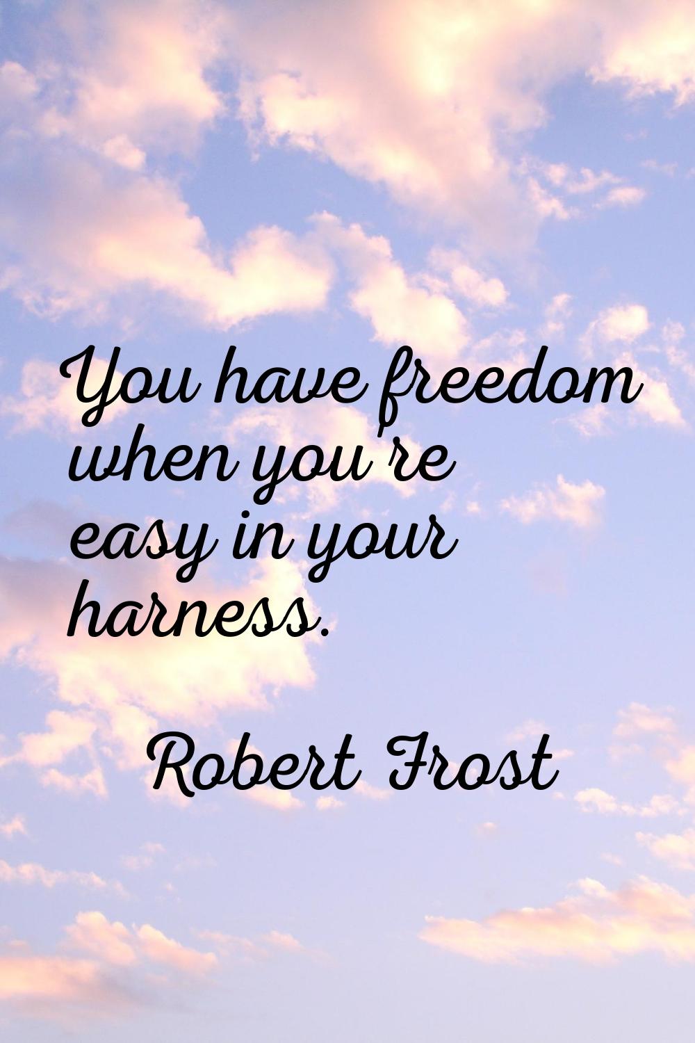 You have freedom when you're easy in your harness.