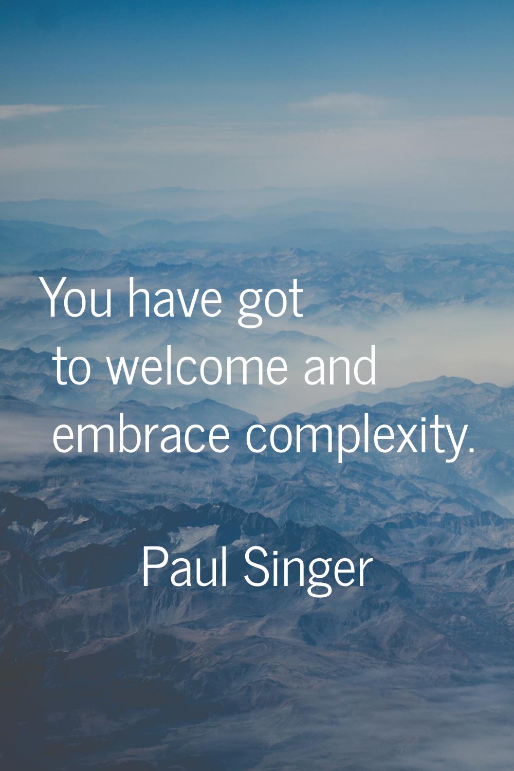 You have got to welcome and embrace complexity.