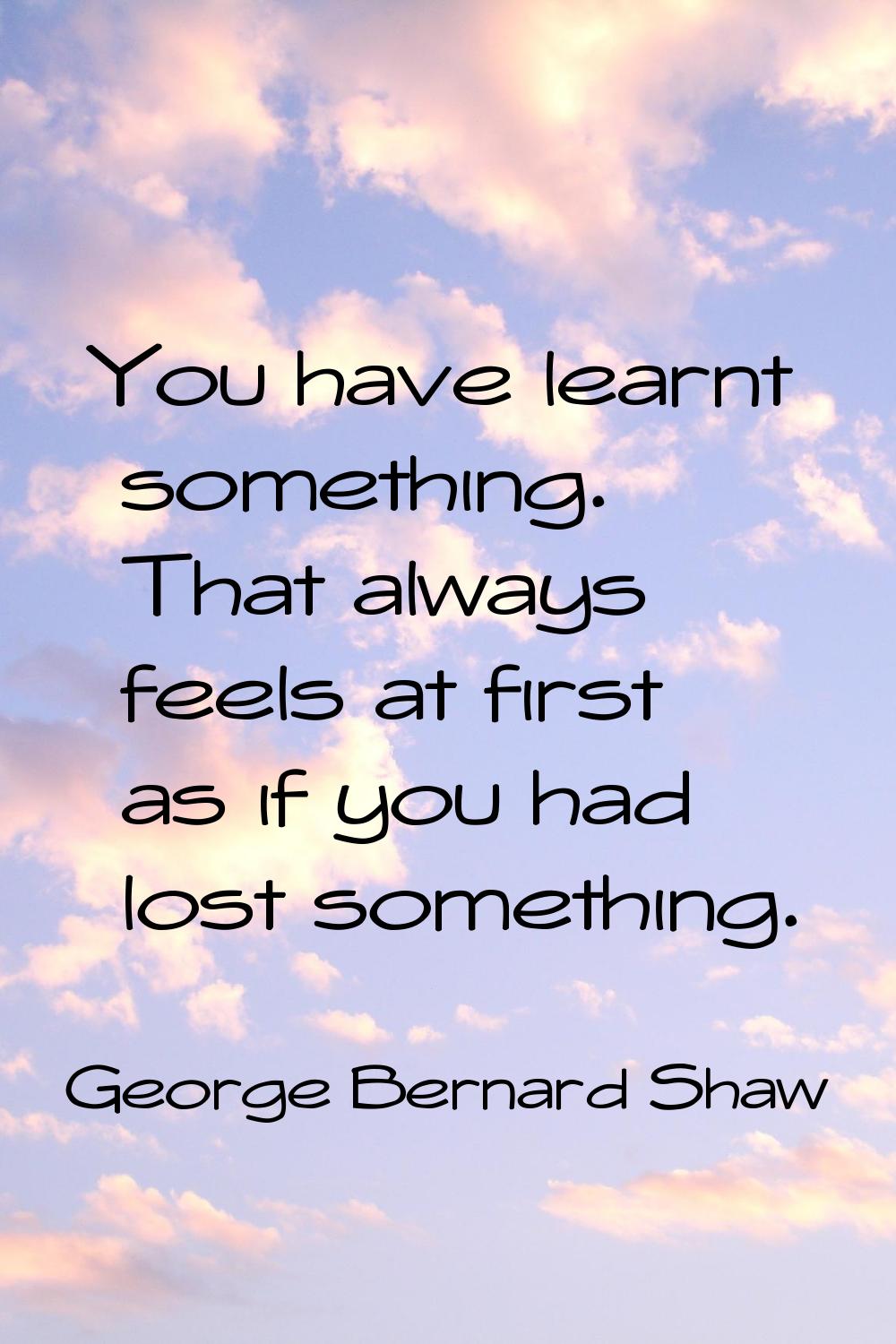 You have learnt something. That always feels at first as if you had lost something.