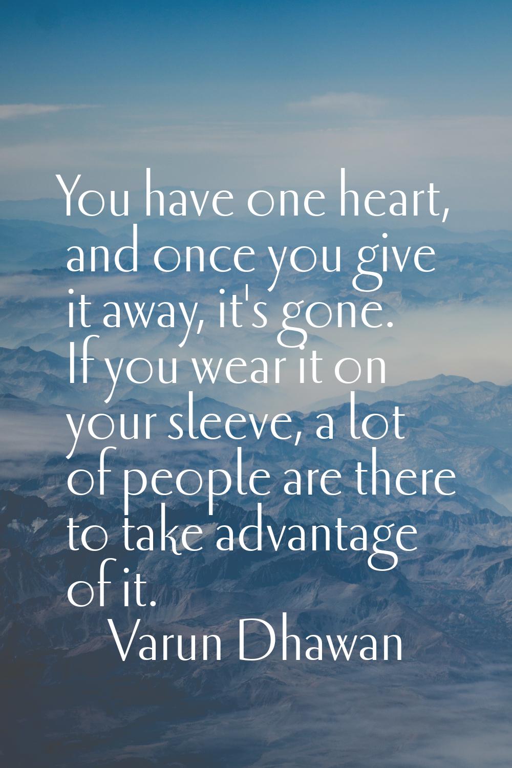 You have one heart, and once you give it away, it's gone. If you wear it on your sleeve, a lot of p