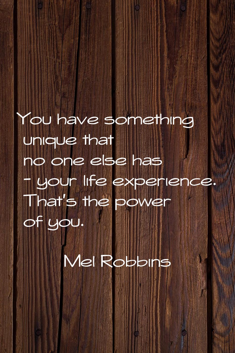 You have something unique that no one else has - your life experience. That's the power of you.