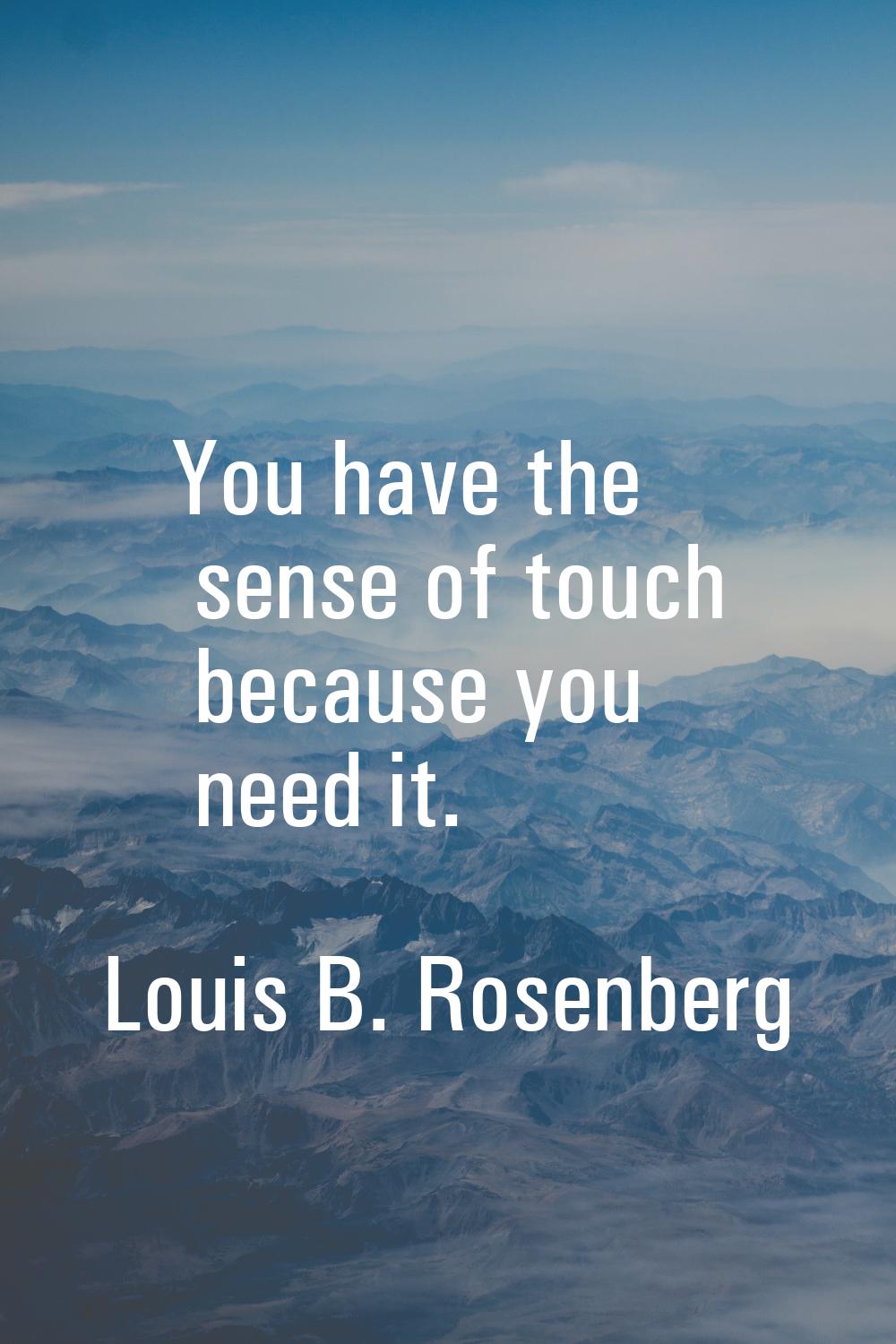 You have the sense of touch because you need it.