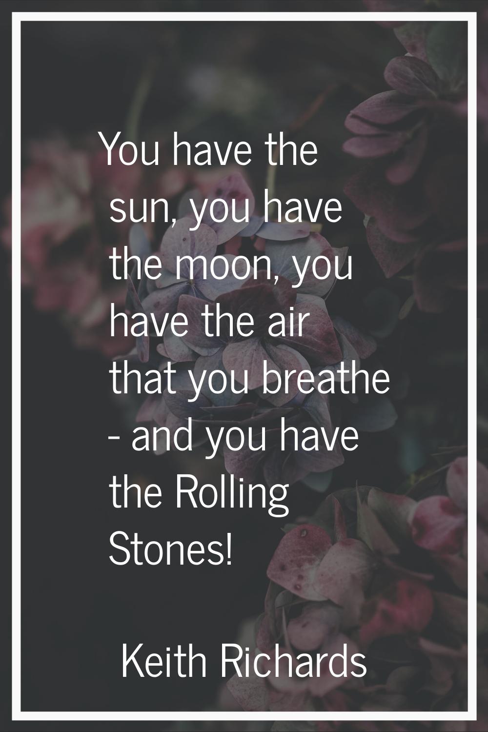 You have the sun, you have the moon, you have the air that you breathe - and you have the Rolling S