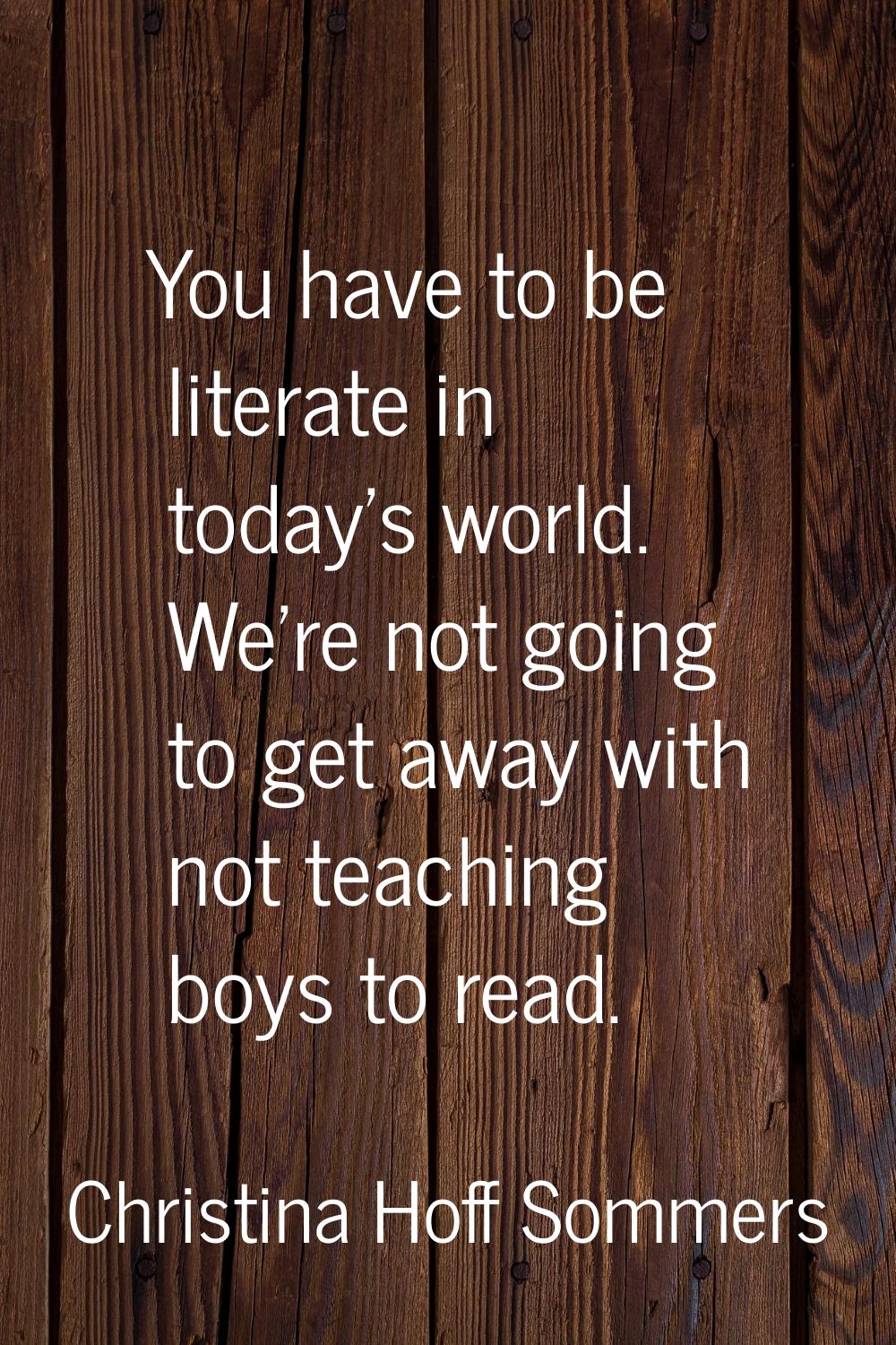 You have to be literate in today's world. We're not going to get away with not teaching boys to rea