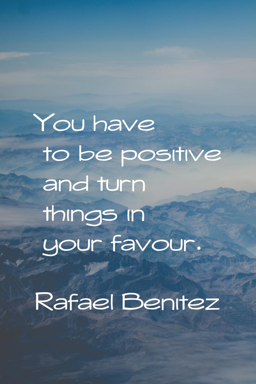 You have to be positive and turn things in your favour.
