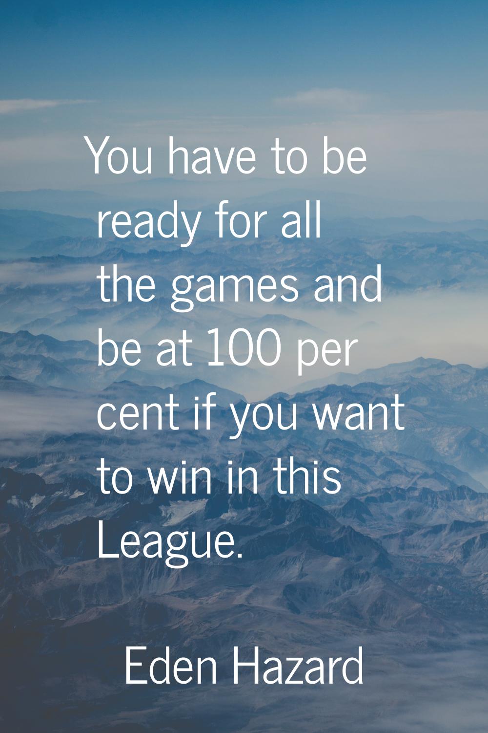 You have to be ready for all the games and be at 100 per cent if you want to win in this League.