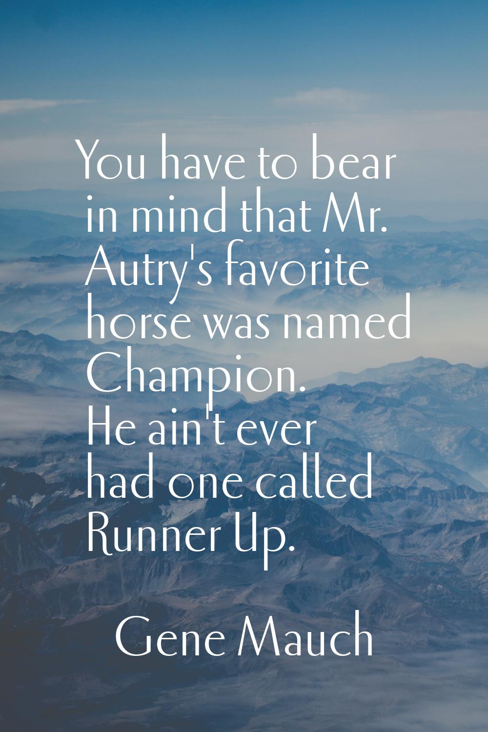 You have to bear in mind that Mr. Autry's favorite horse was named Champion. He ain't ever had one 