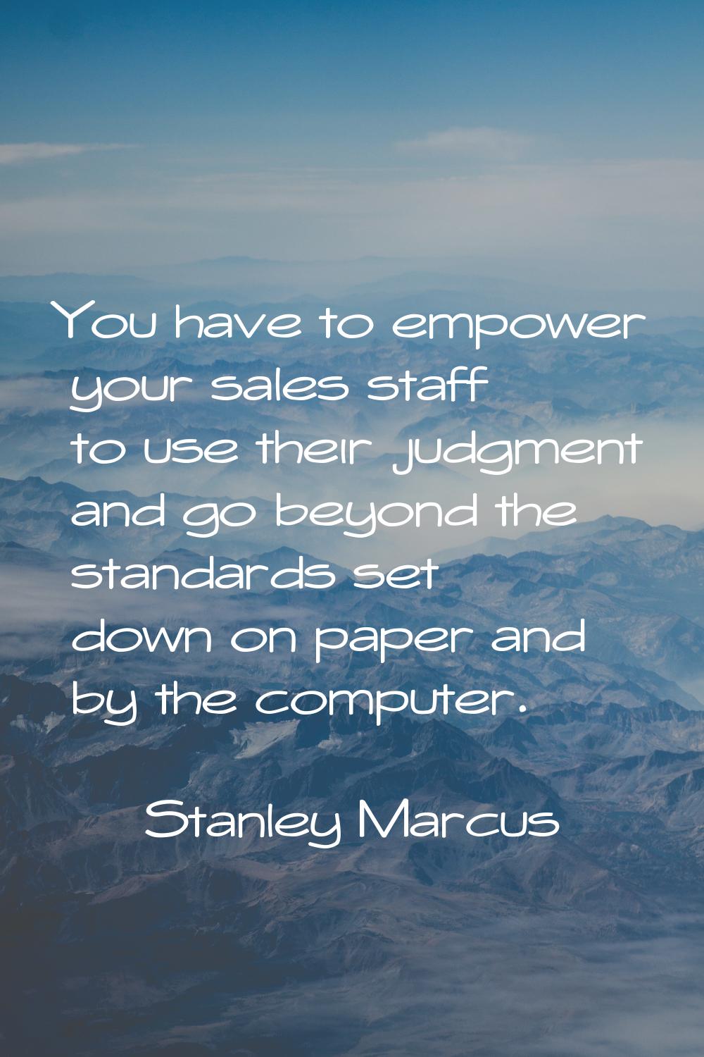 You have to empower your sales staff to use their judgment and go beyond the standards set down on 