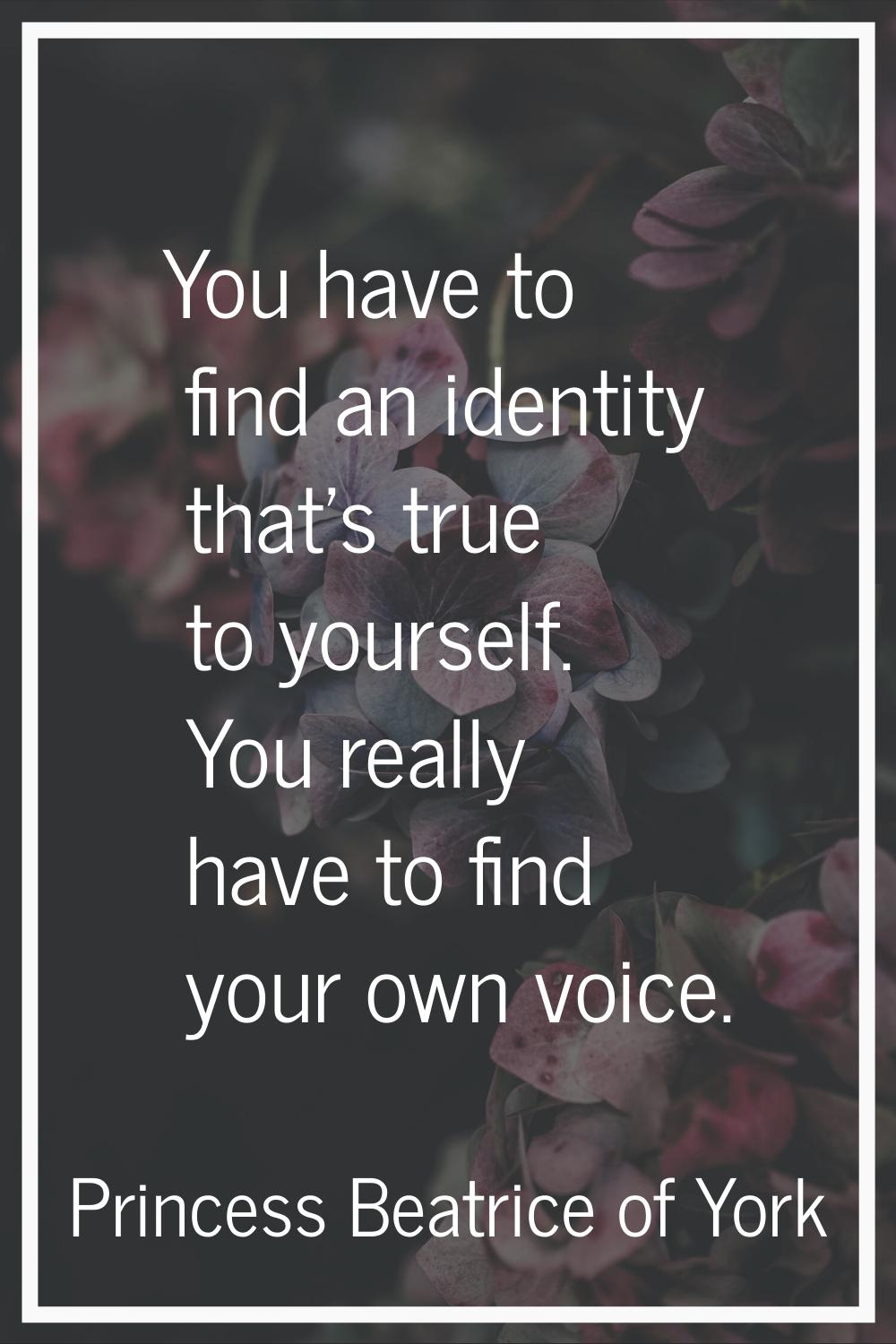 You have to find an identity that's true to yourself. You really have to find your own voice.