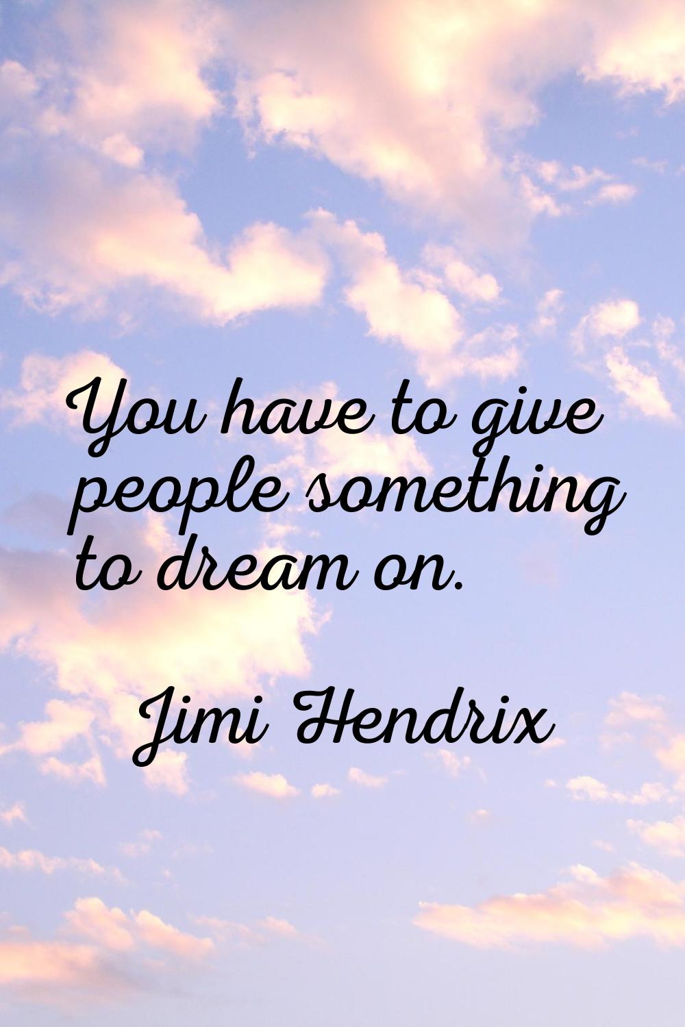 You have to give people something to dream on.