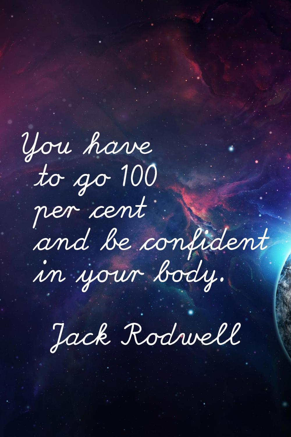 You have to go 100 per cent and be confident in your body.