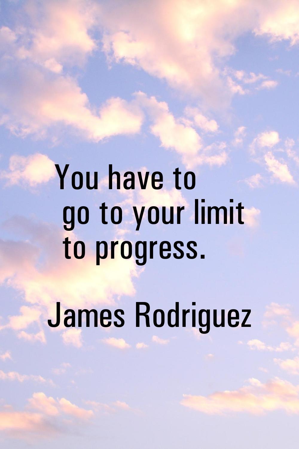 You have to go to your limit to progress.