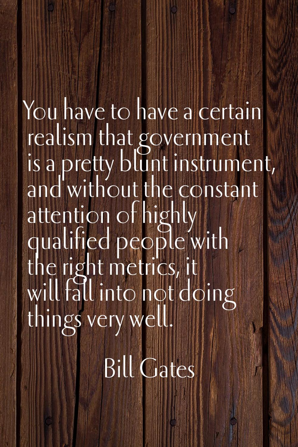 You have to have a certain realism that government is a pretty blunt instrument, and without the co