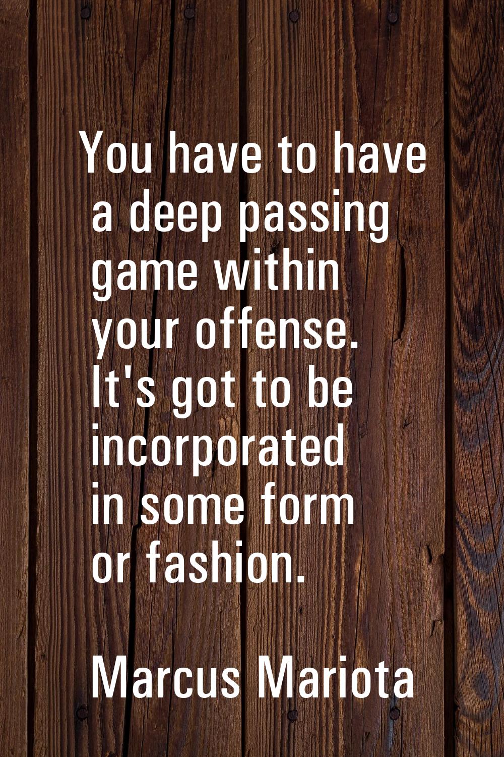 You have to have a deep passing game within your offense. It's got to be incorporated in some form 