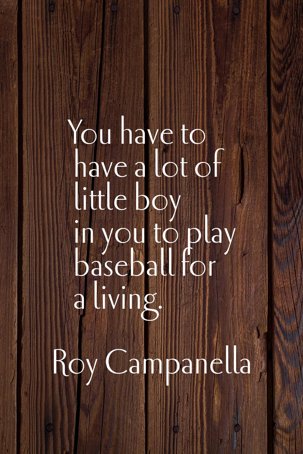 You have to have a lot of little boy in you to play baseball for a living.