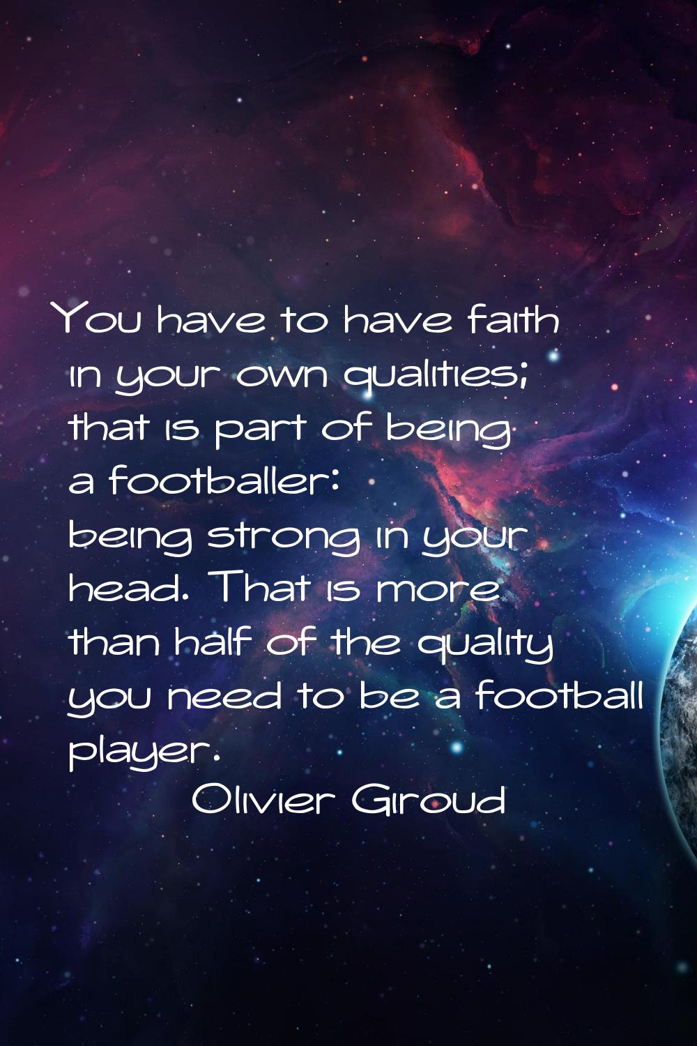 You have to have faith in your own qualities; that is part of being a footballer: being strong in y