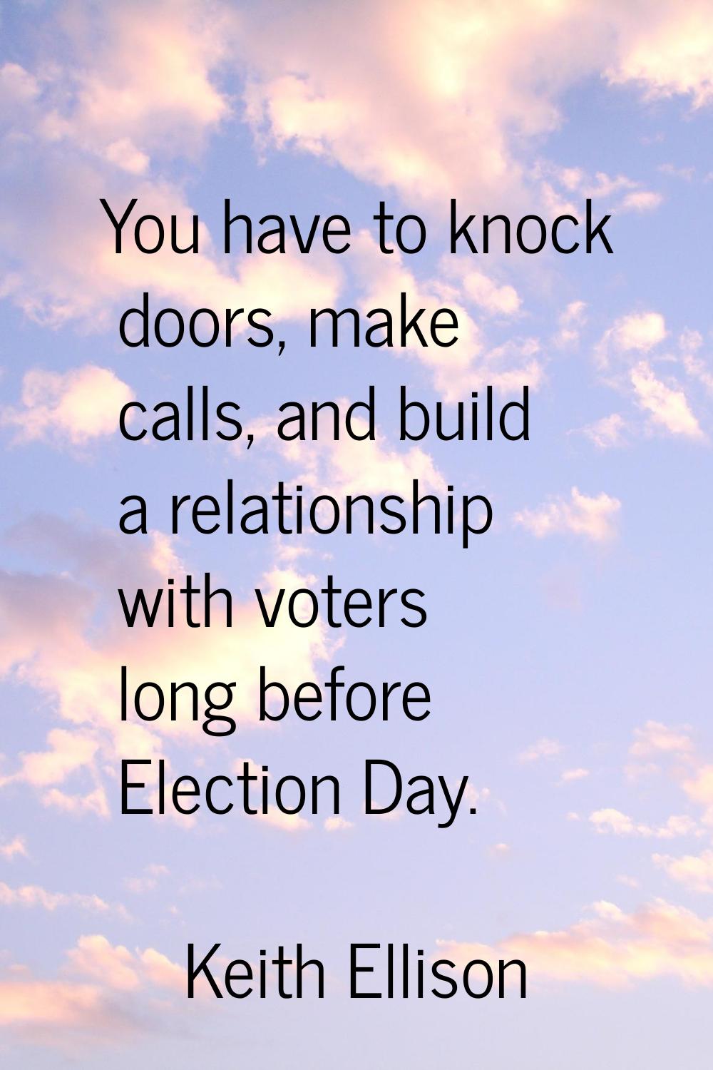 You have to knock doors, make calls, and build a relationship with voters long before Election Day.