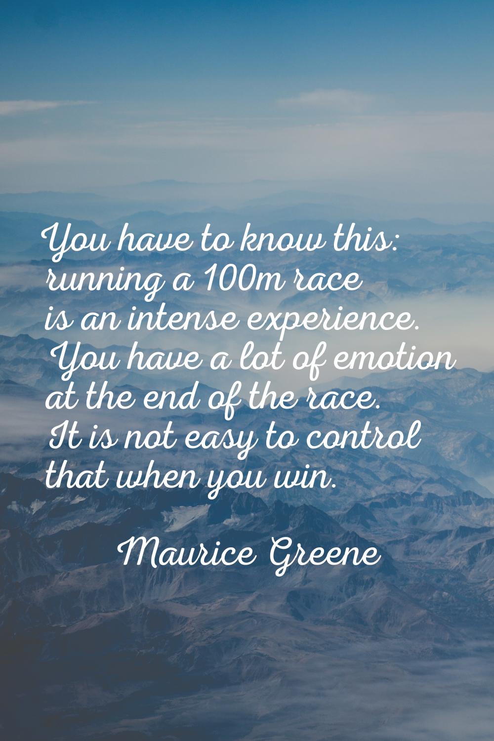 You have to know this: running a 100m race is an intense experience. You have a lot of emotion at t