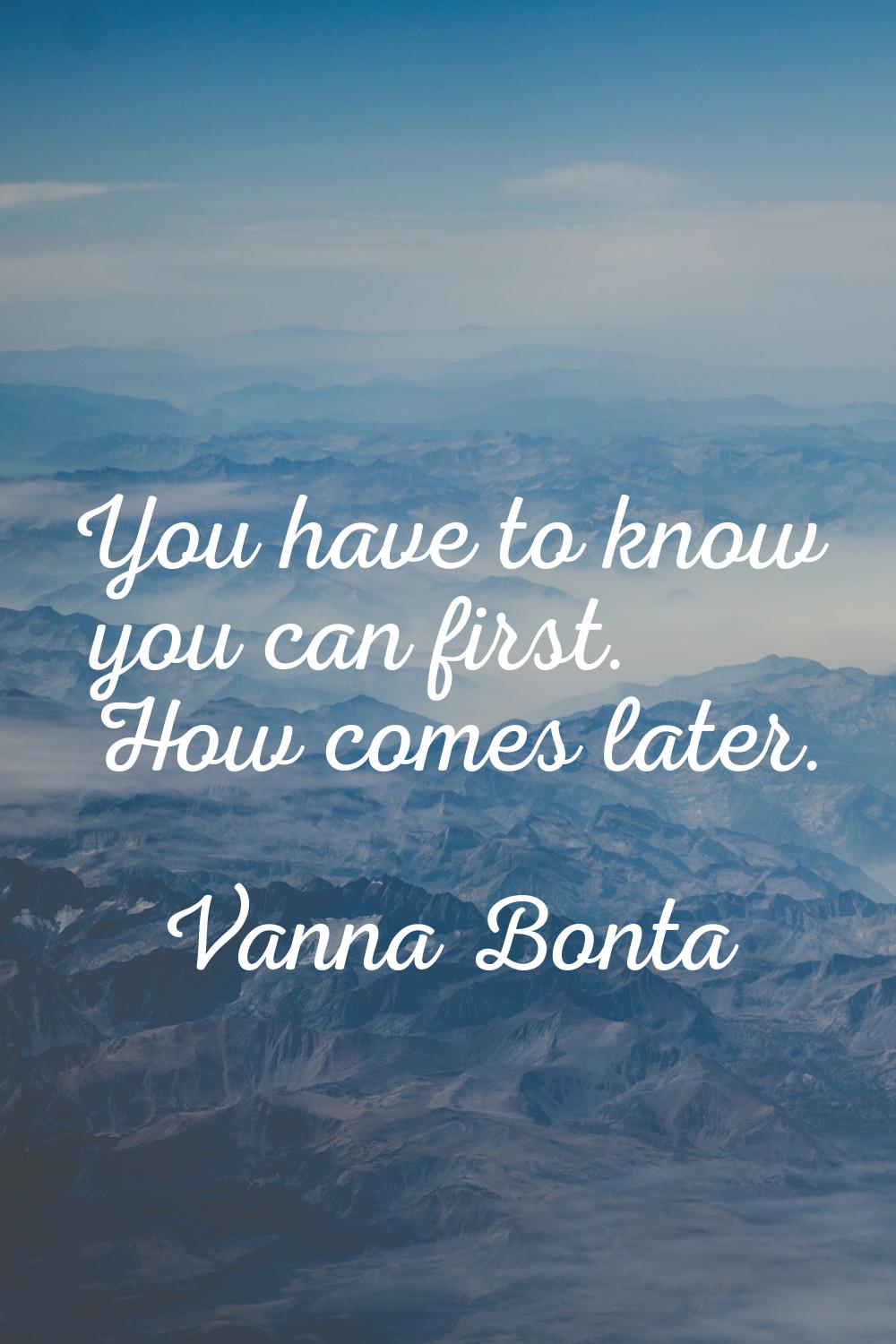 You have to know you can first. How comes later.