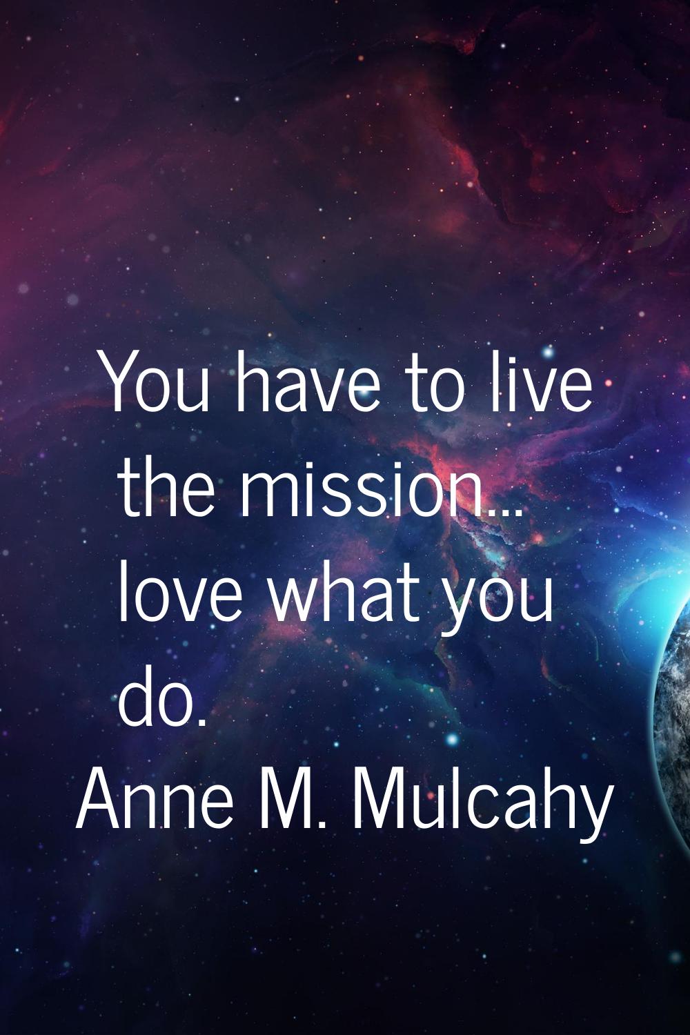 You have to live the mission... love what you do.