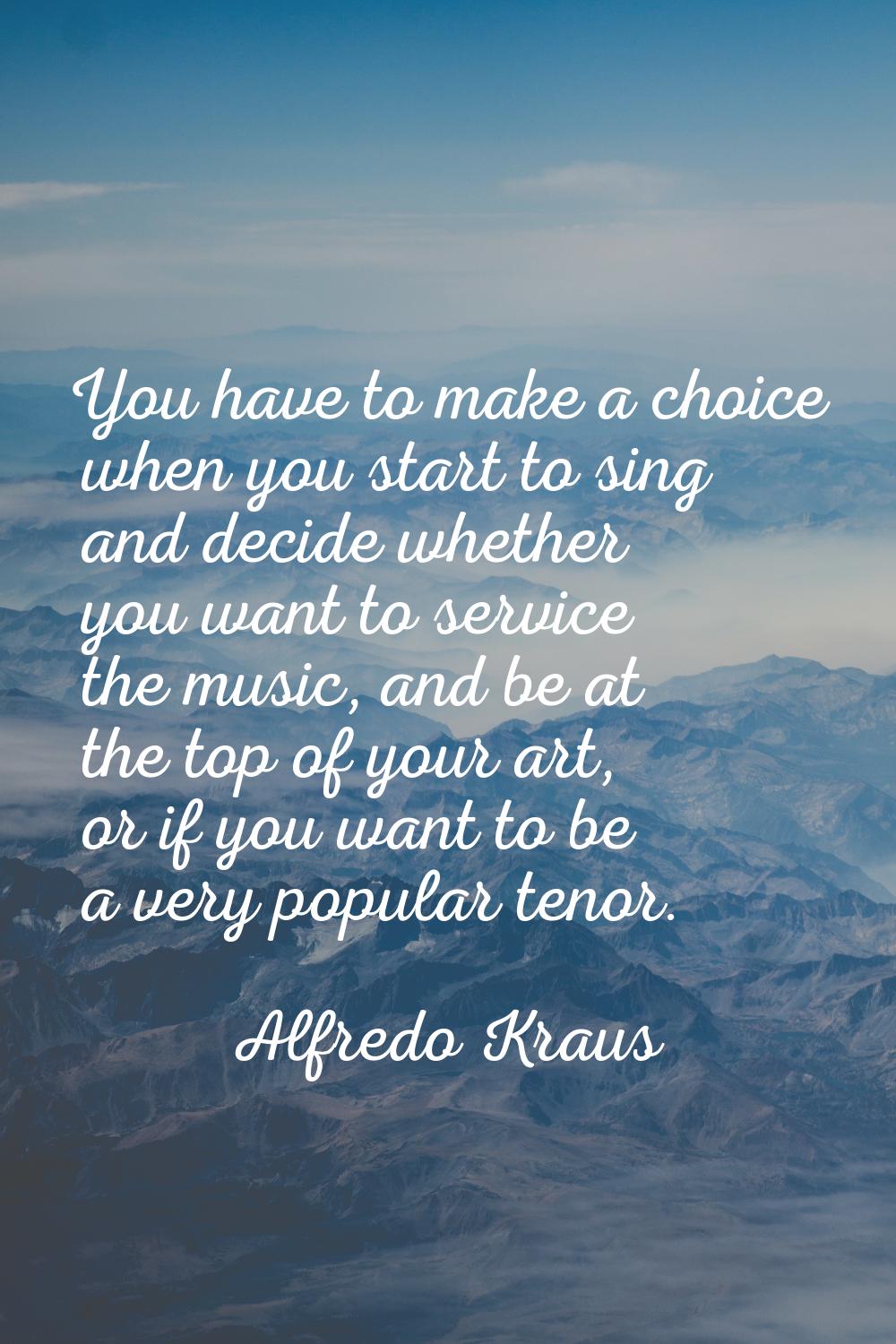 You have to make a choice when you start to sing and decide whether you want to service the music, 