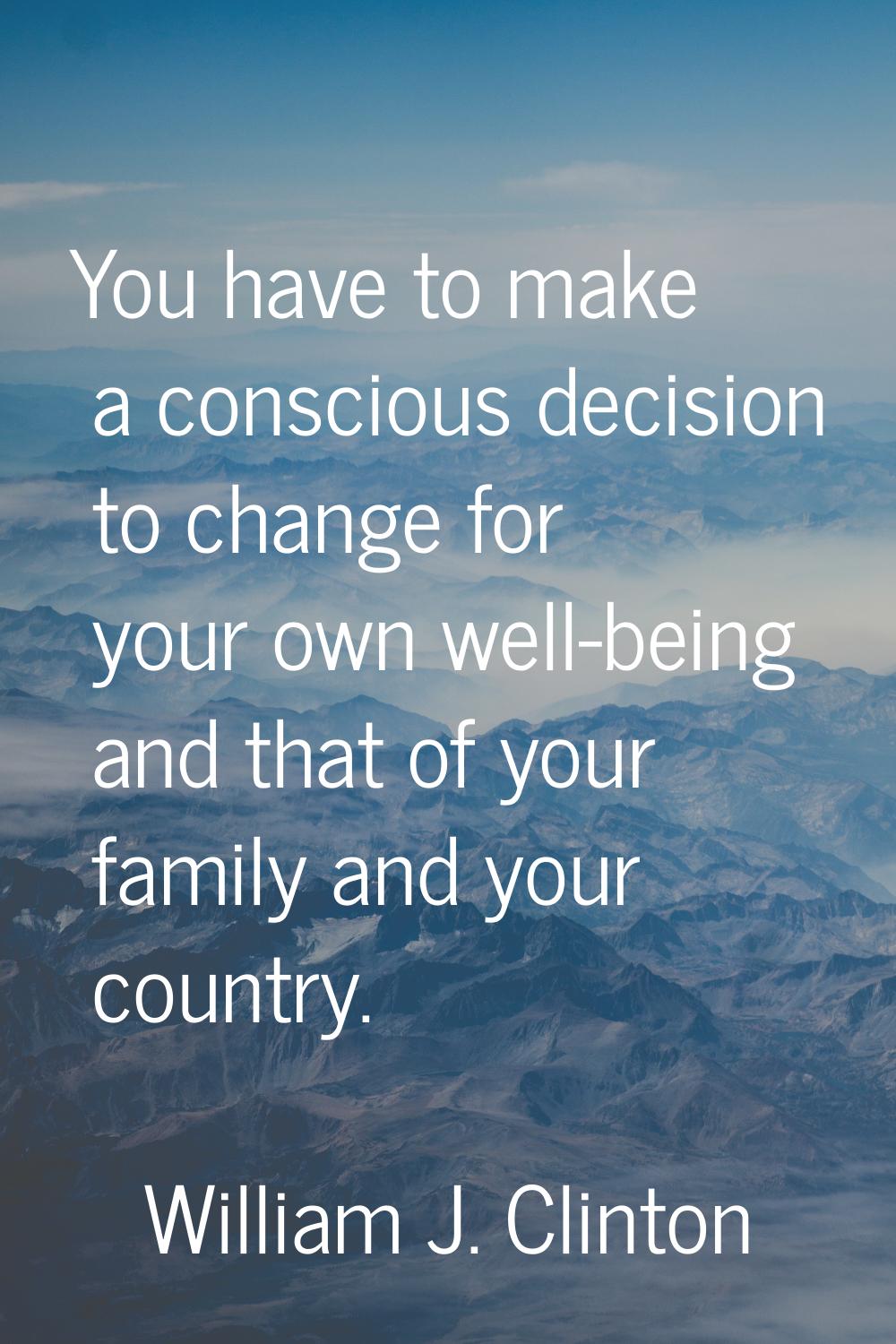 You have to make a conscious decision to change for your own well-being and that of your family and