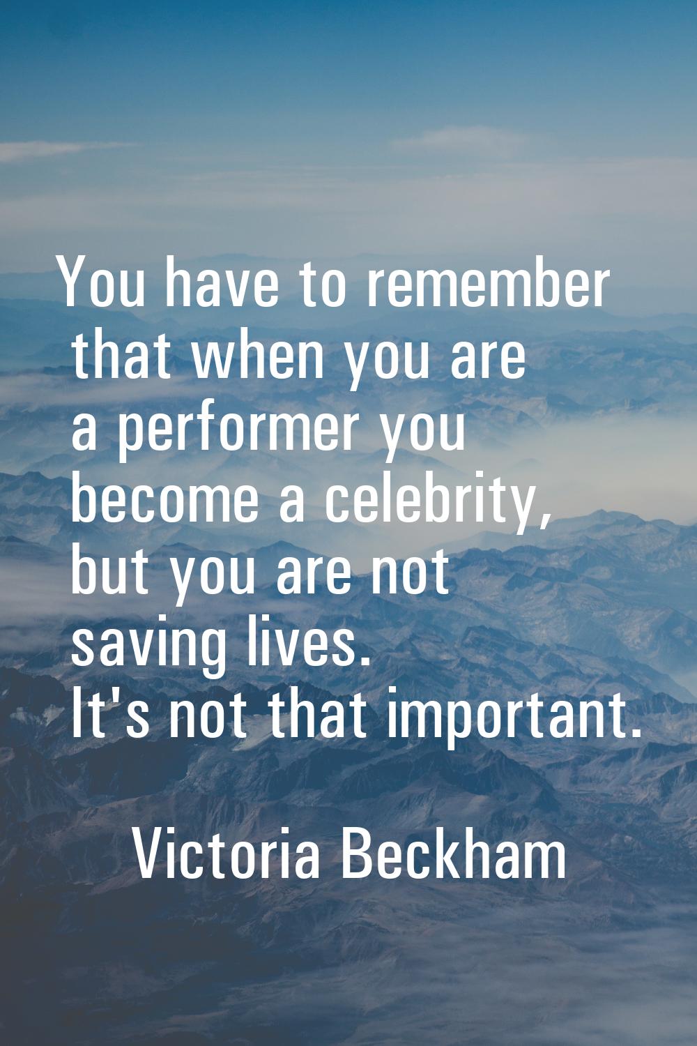 You have to remember that when you are a performer you become a celebrity, but you are not saving l