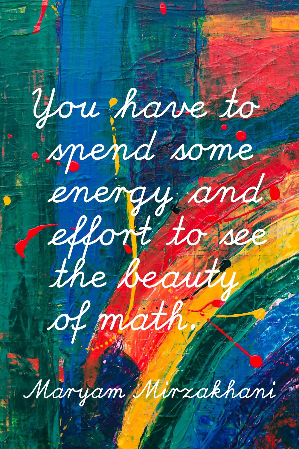 You have to spend some energy and effort to see the beauty of math.
