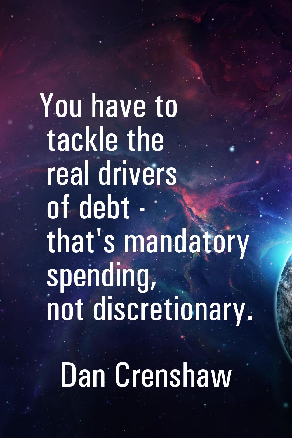 You have to tackle the real drivers of debt - that's mandatory spending, not discretionary.
