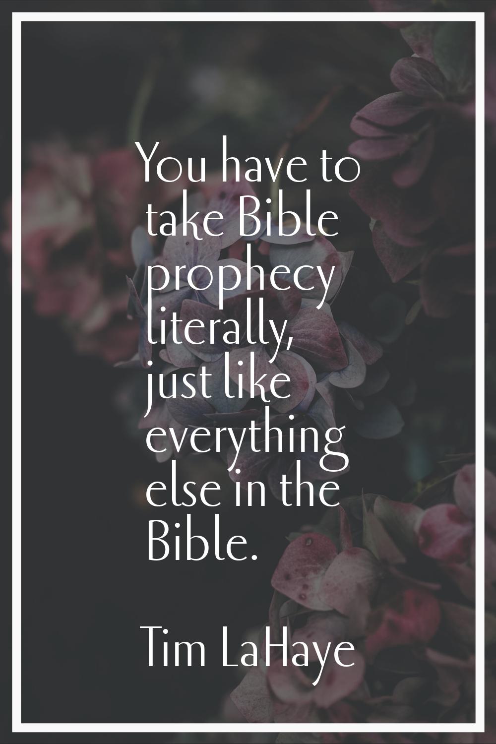 You have to take Bible prophecy literally, just like everything else in the Bible.
