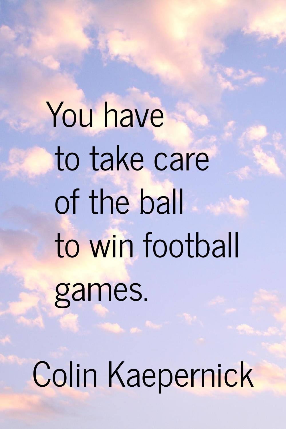 You have to take care of the ball to win football games.