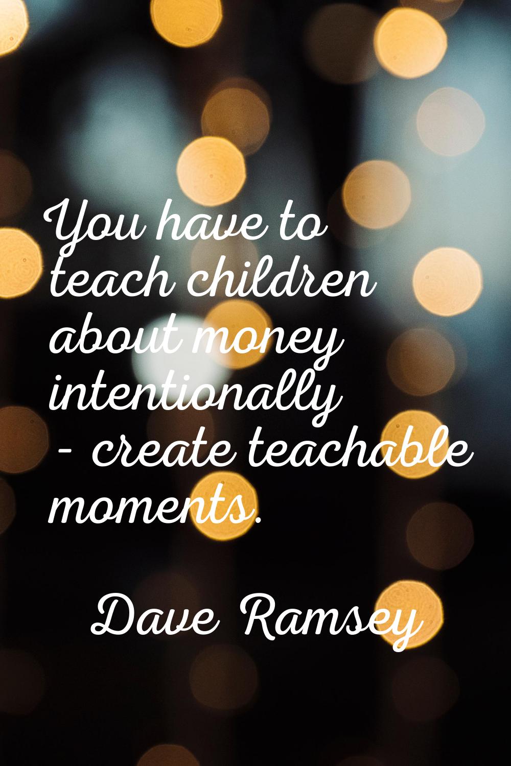 You have to teach children about money intentionally - create teachable moments.