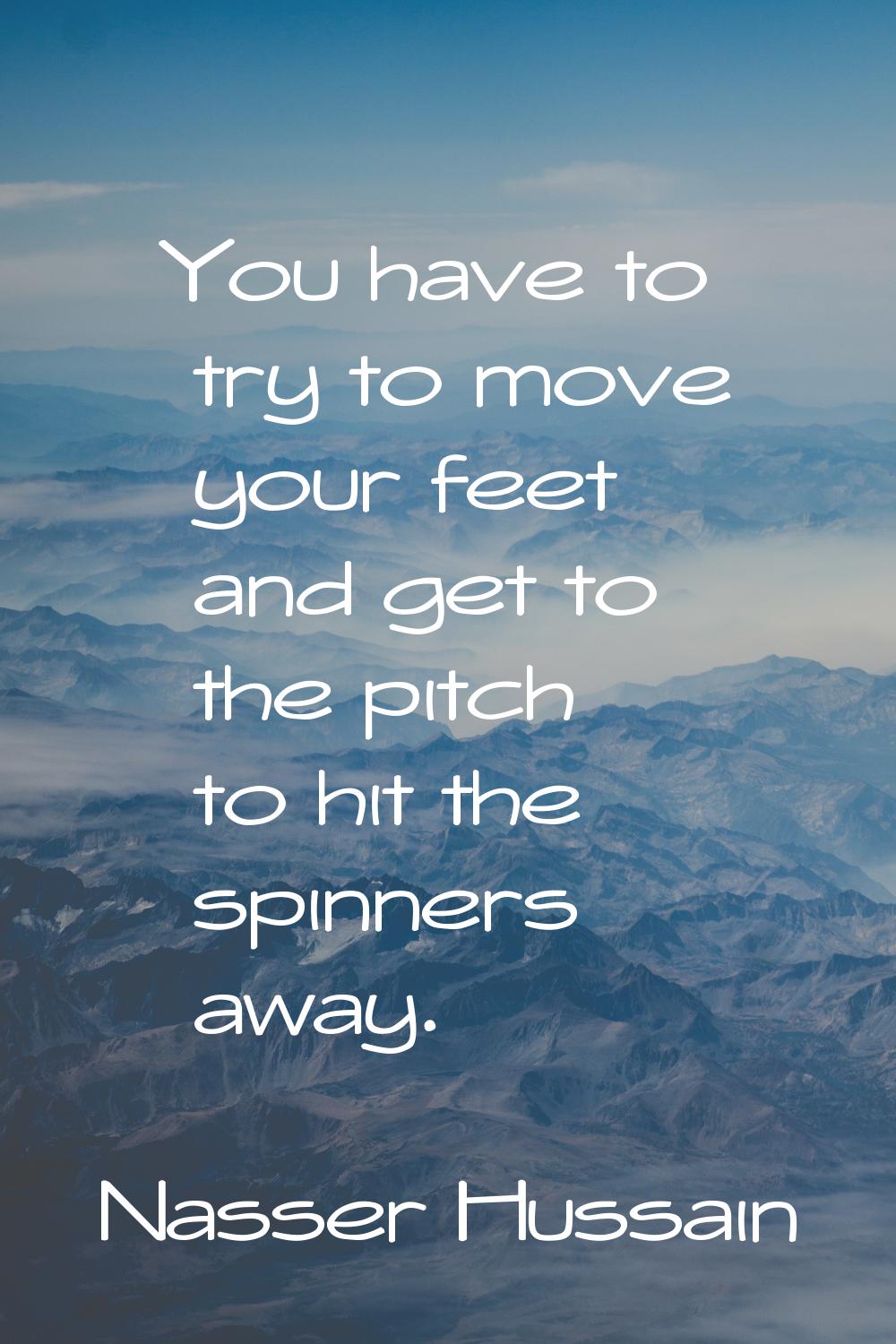 You have to try to move your feet and get to the pitch to hit the spinners away.