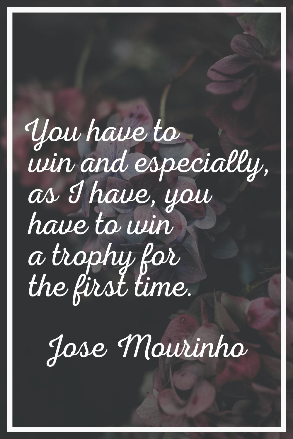 You have to win and especially, as I have, you have to win a trophy for the first time.