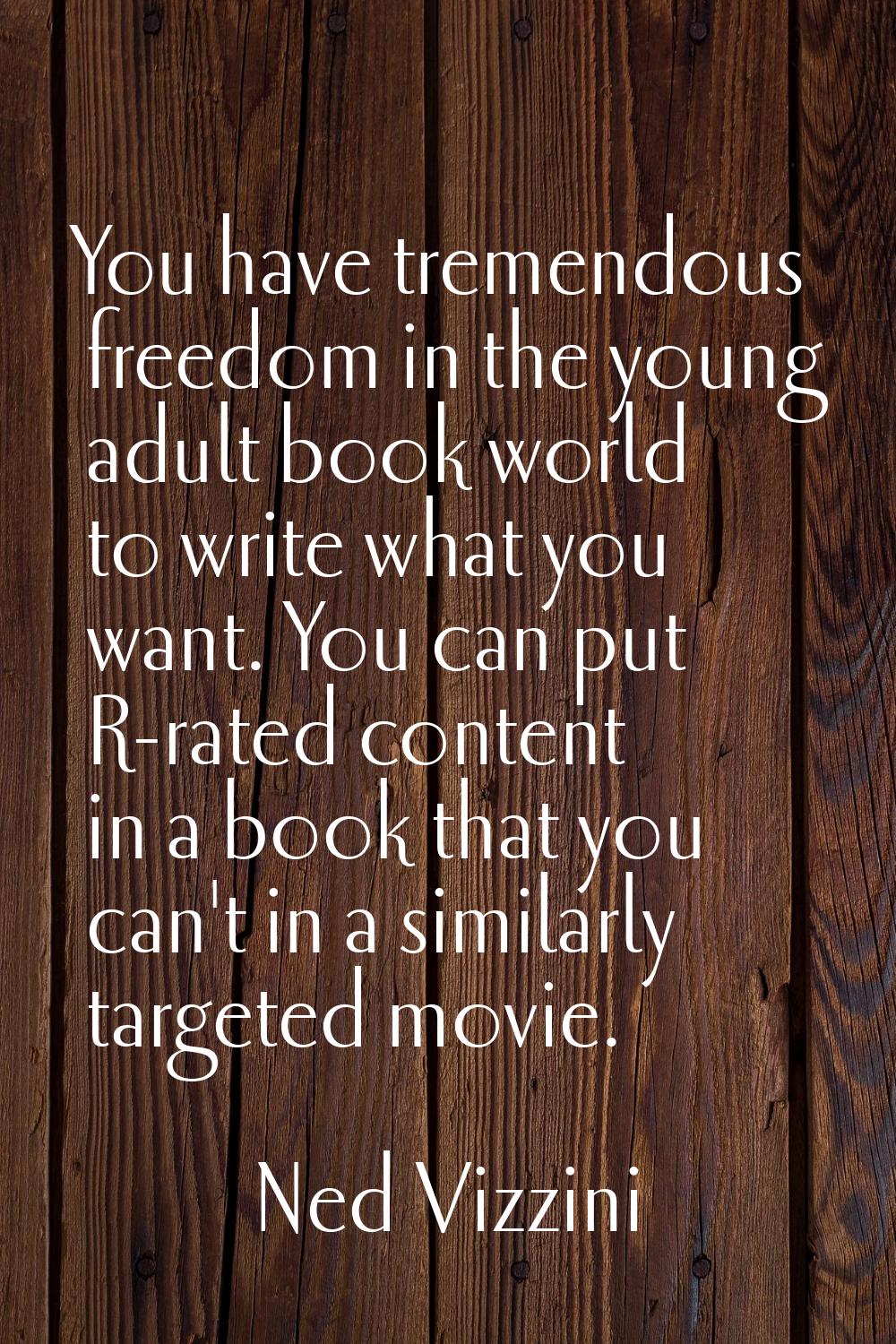 You have tremendous freedom in the young adult book world to write what you want. You can put R-rat
