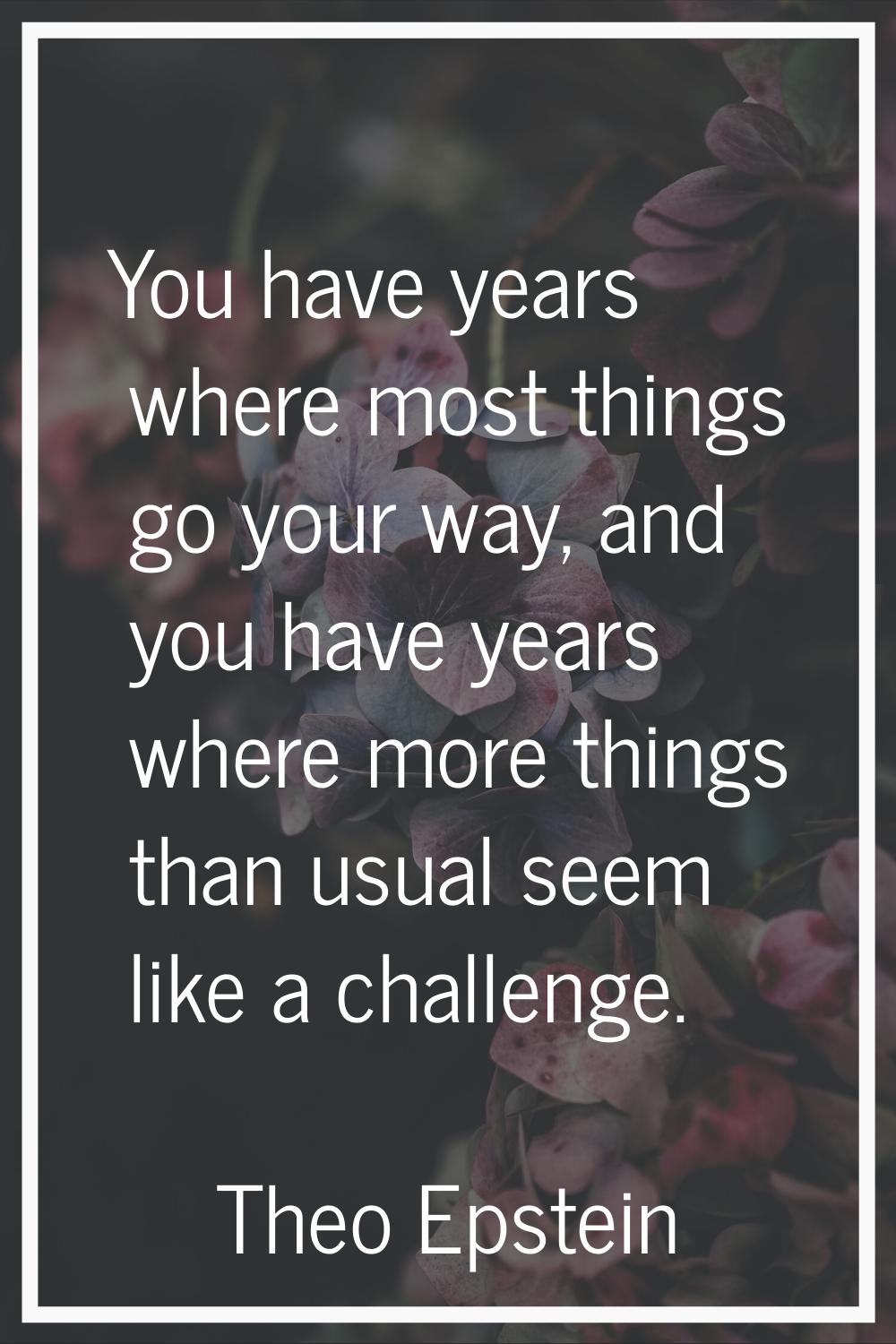 You have years where most things go your way, and you have years where more things than usual seem 