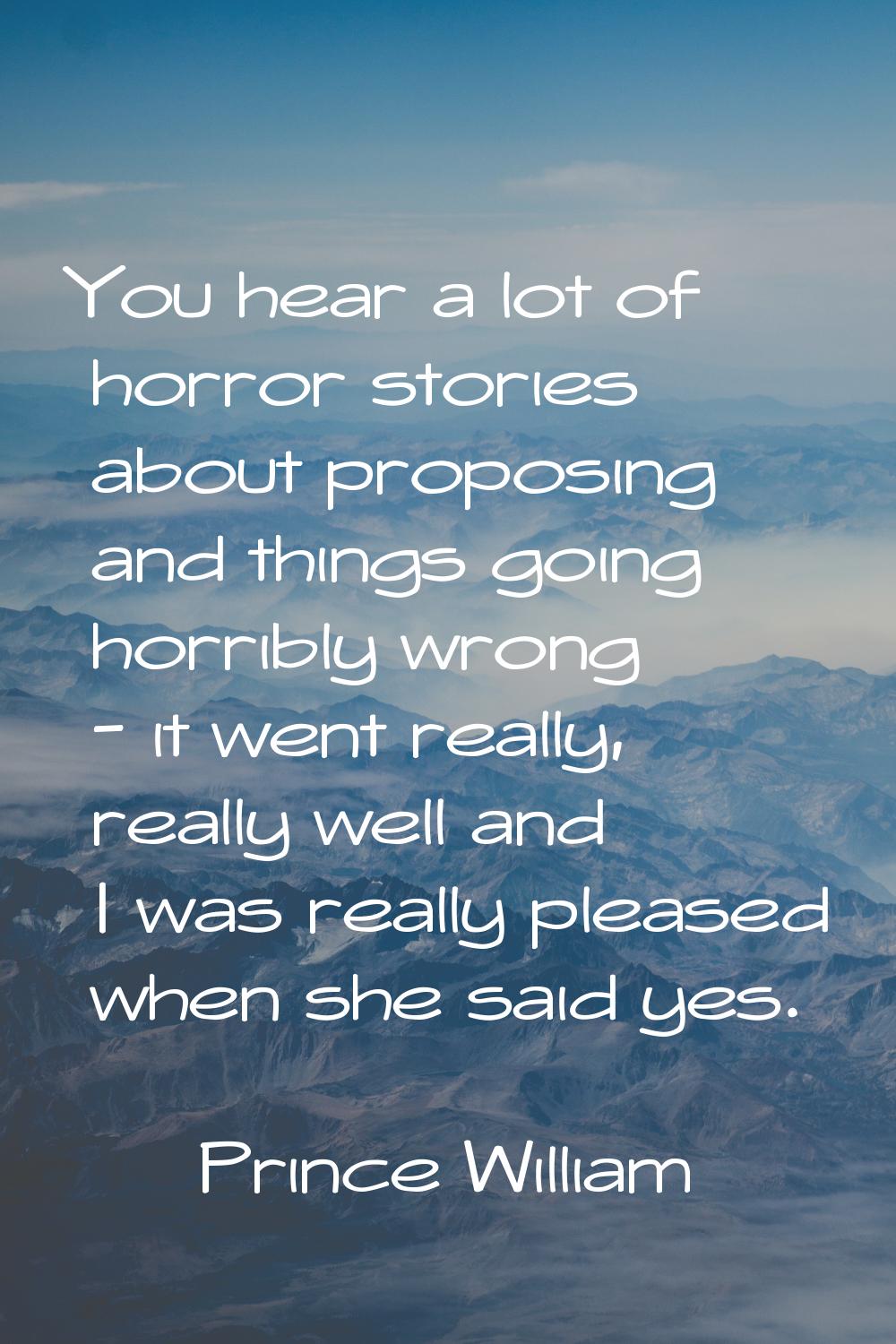 You hear a lot of horror stories about proposing and things going horribly wrong - it went really, 