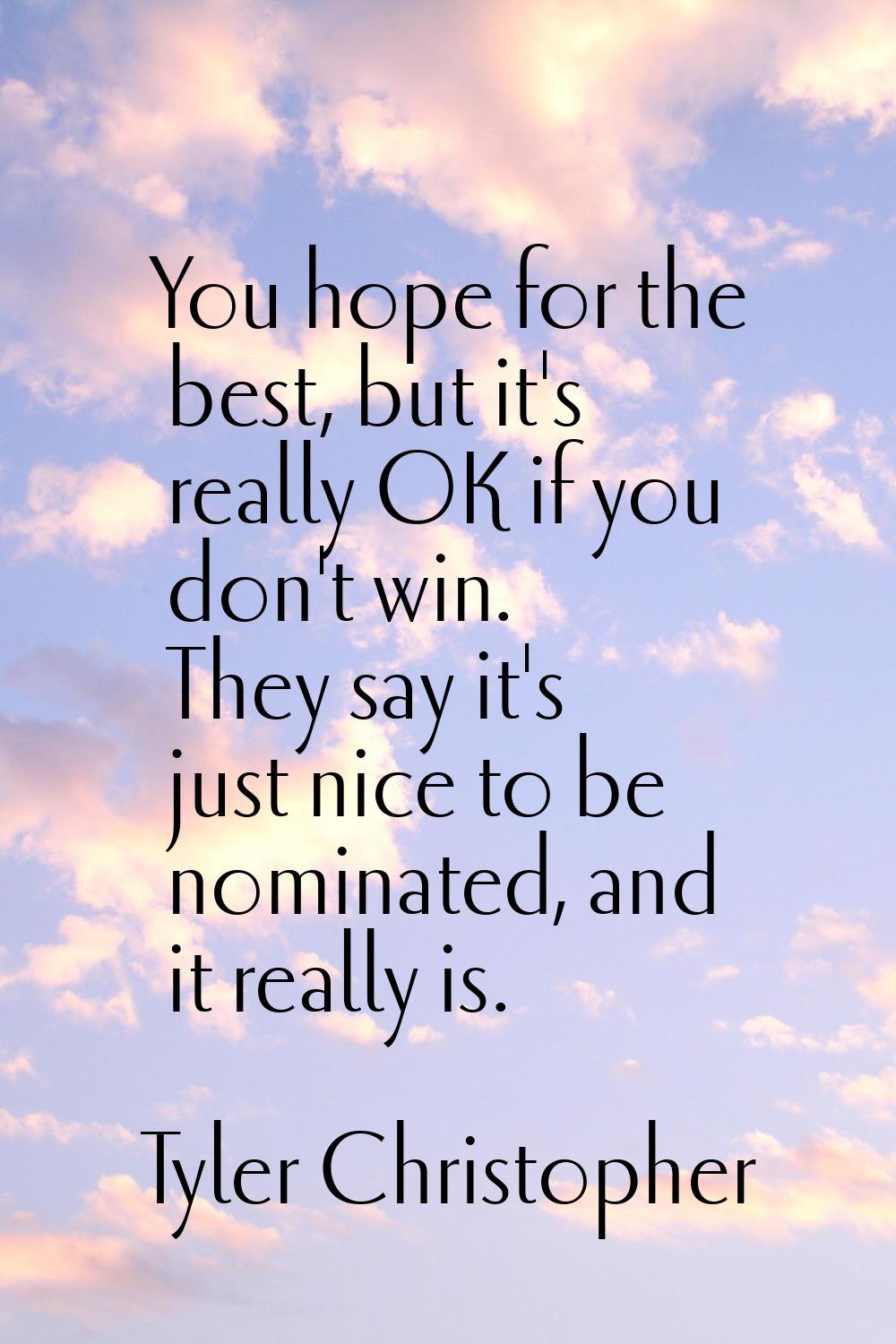 You hope for the best, but it's really OK if you don't win. They say it's just nice to be nominated