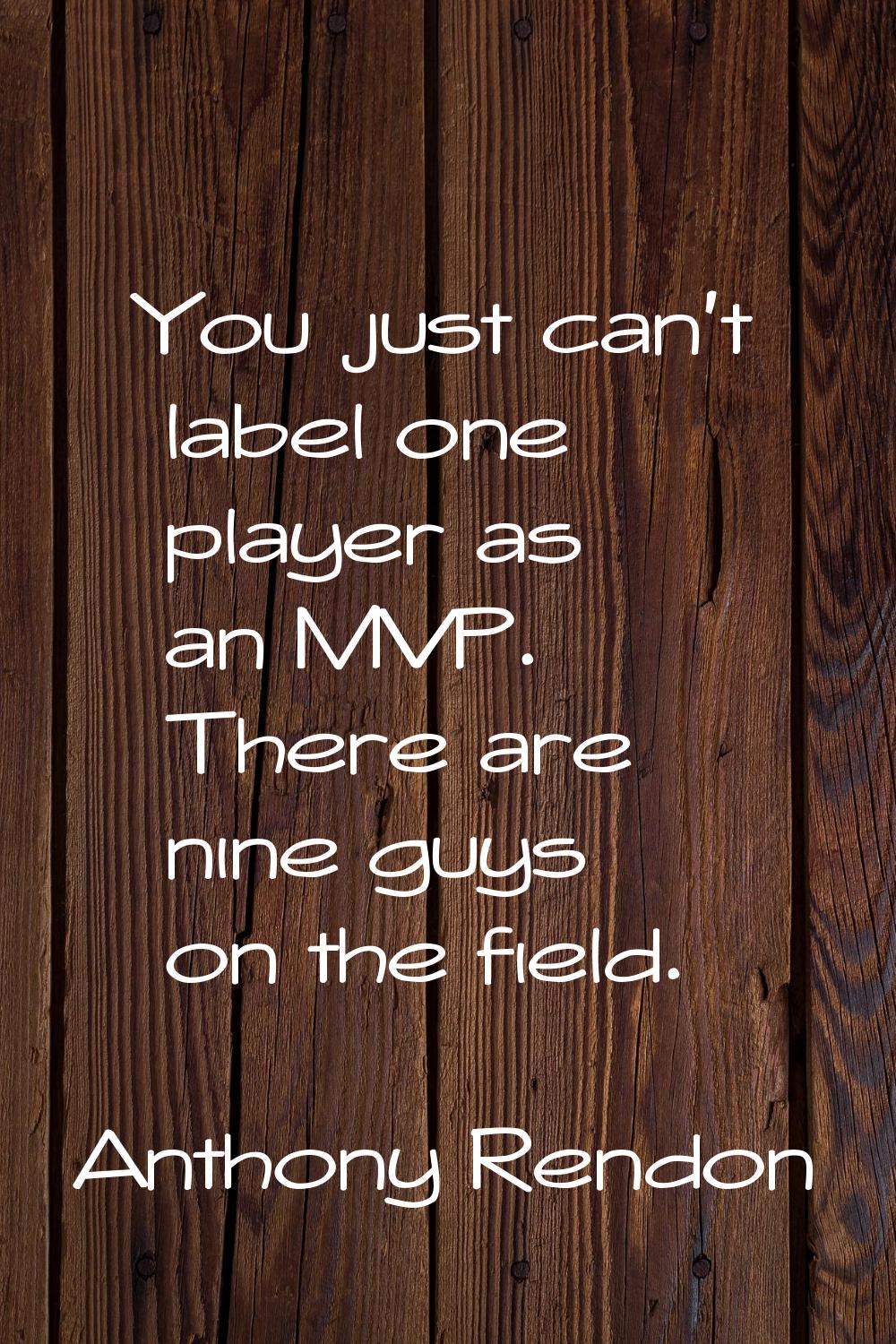 You just can't label one player as an MVP. There are nine guys on the field.