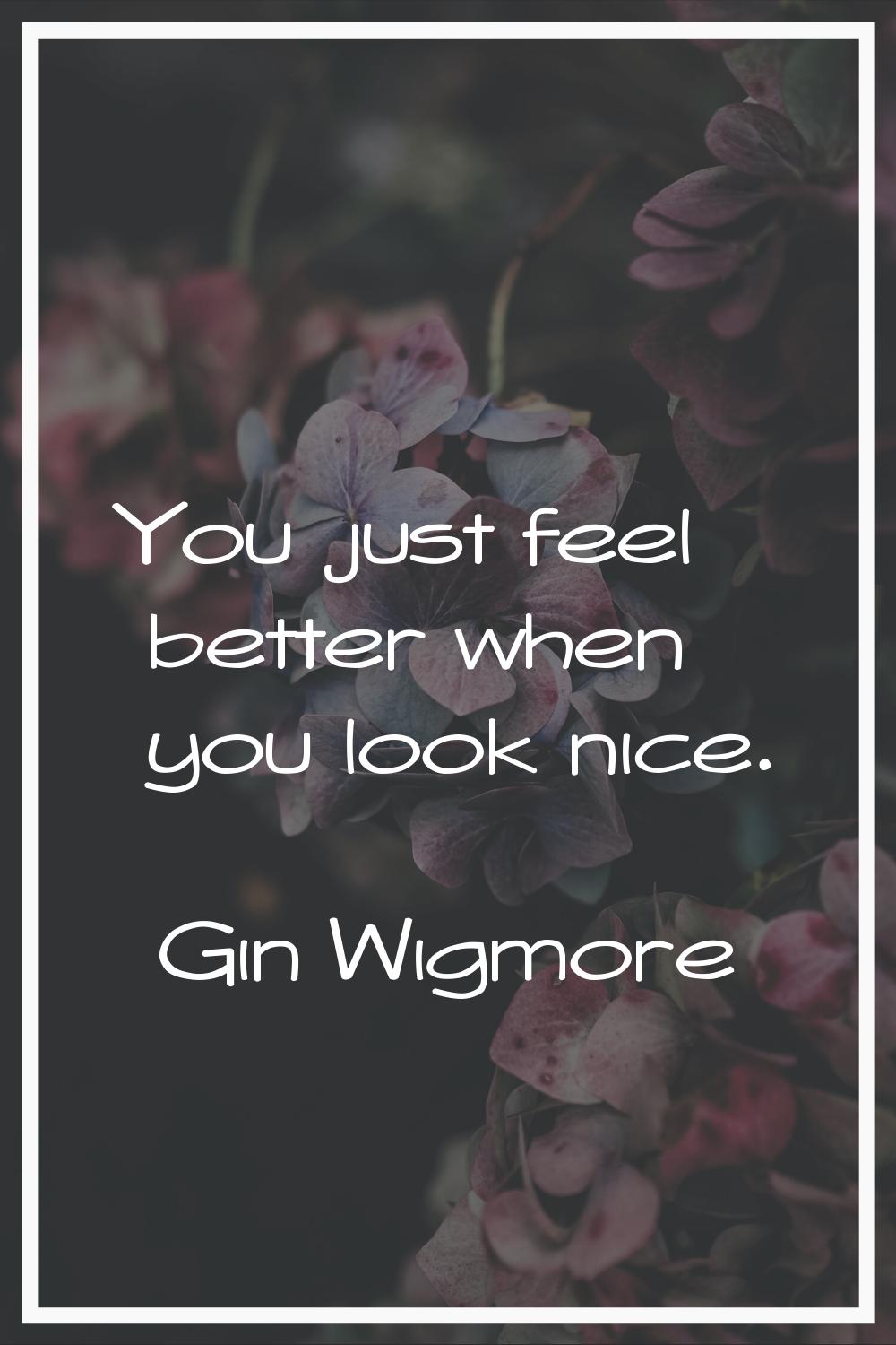 You just feel better when you look nice.