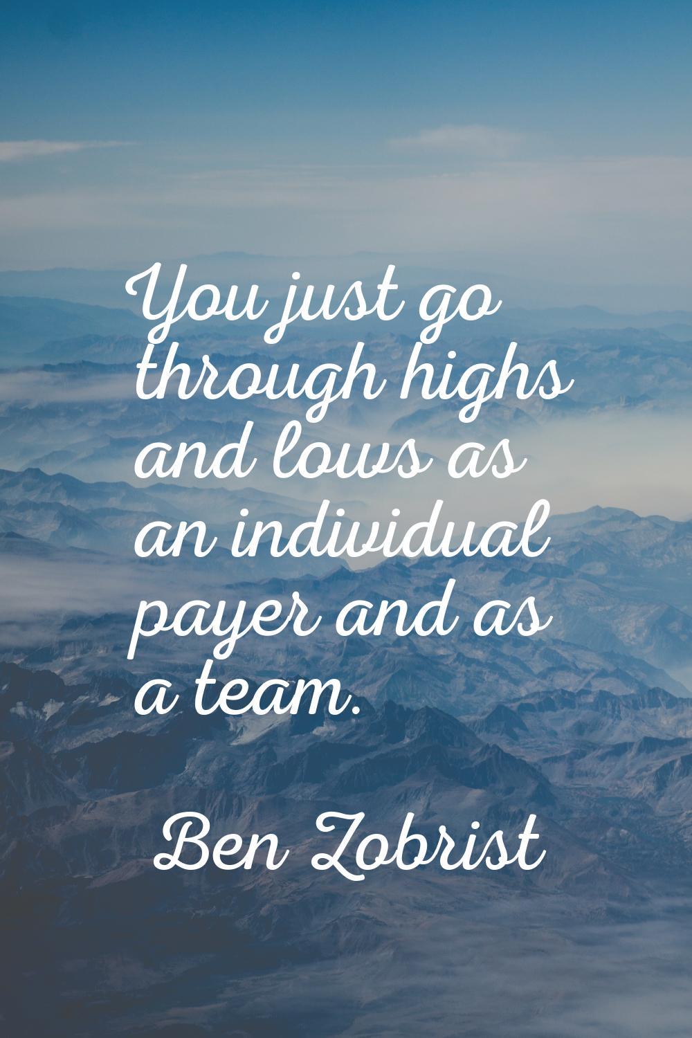 You just go through highs and lows as an individual payer and as a team.