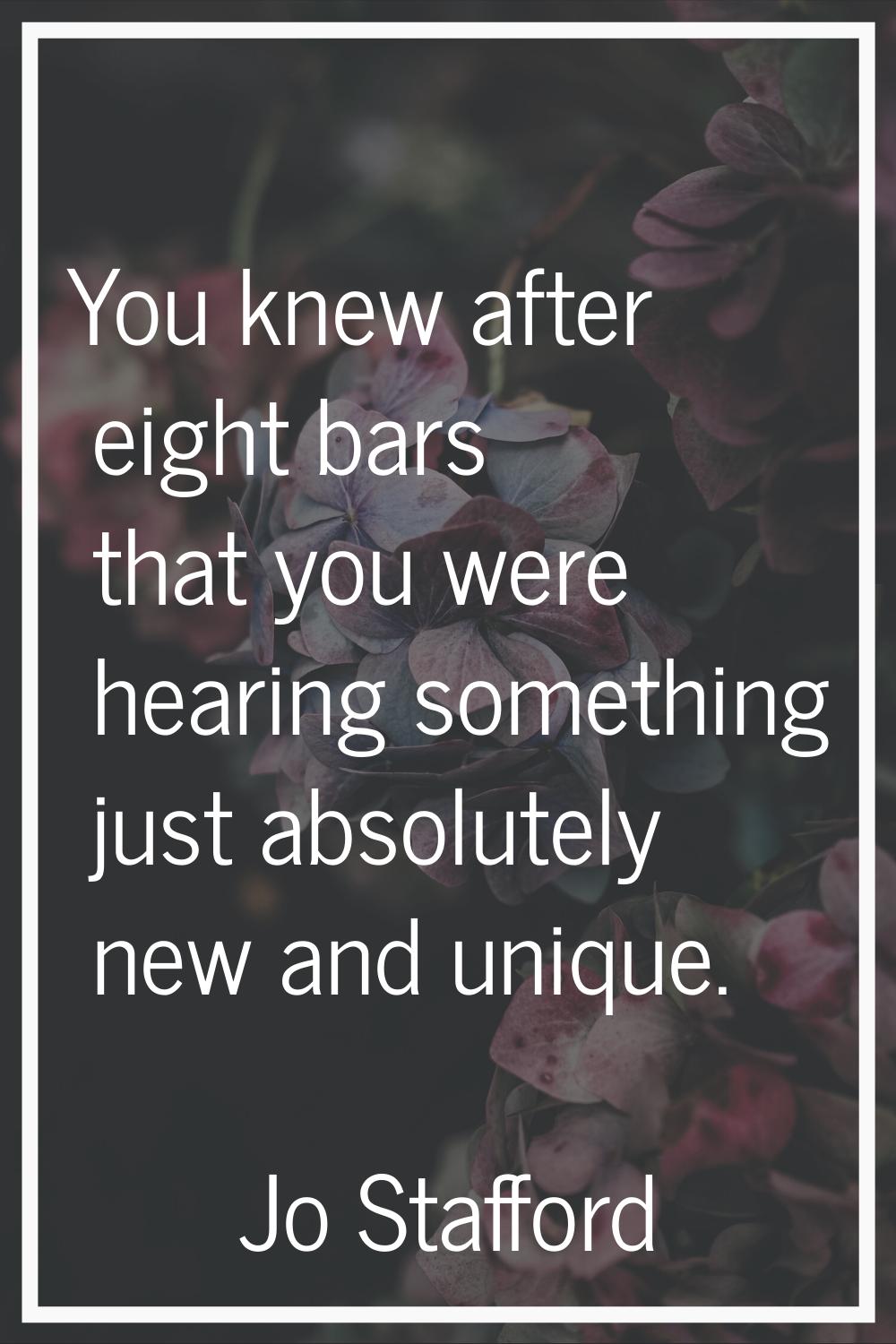 You knew after eight bars that you were hearing something just absolutely new and unique.