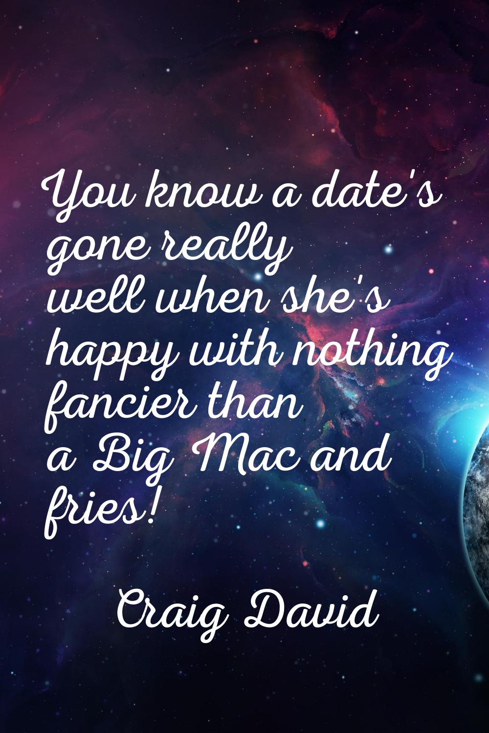 You know a date's gone really well when she's happy with nothing fancier than a Big Mac and fries!