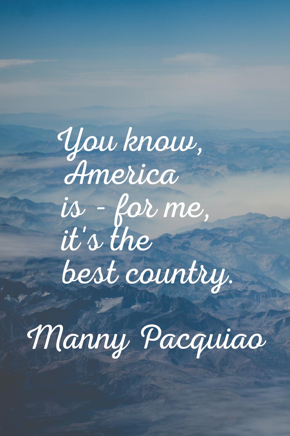 You know, America is - for me, it's the best country.