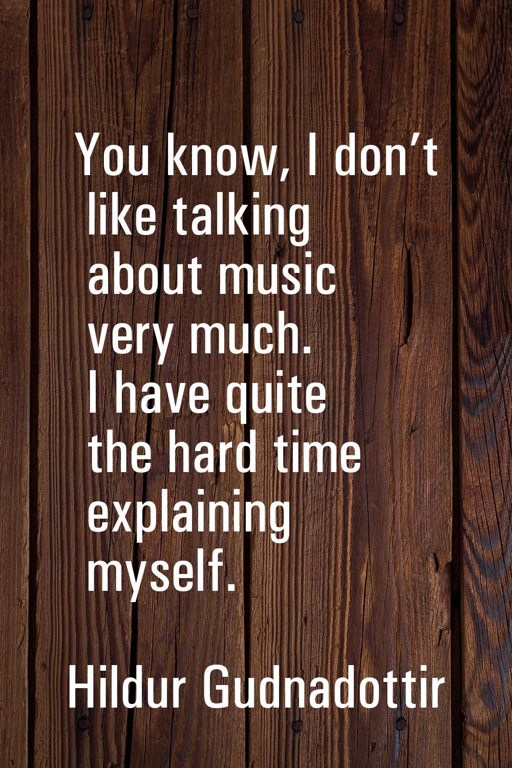 You know, I don’t like talking about music very much. I have quite the hard time explaining myself.