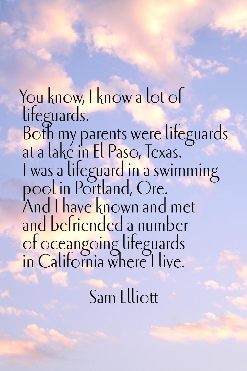 You know, I know a lot of lifeguards. Both my parents were lifeguards at a lake in El Paso, Texas. 